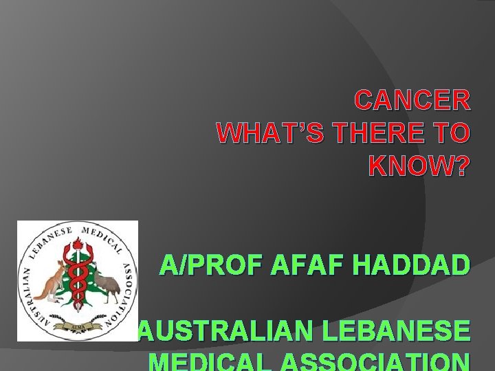 CANCER WHAT’S THERE TO KNOW? A/PROF AFAF HADDAD AUSTRALIAN LEBANESE 