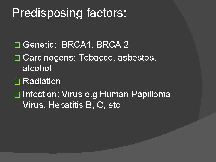 Predisposing factors: � Genetic: BRCA 1, BRCA 2 � Carcinogens: Tobacco, asbestos, alcohol �