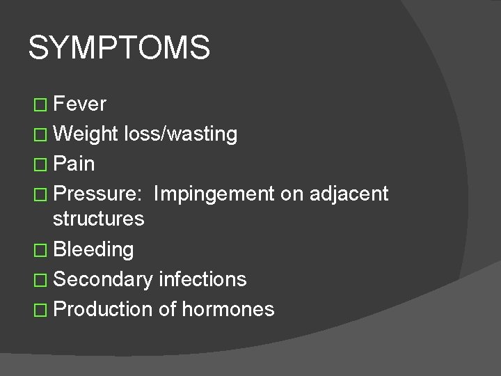 SYMPTOMS � Fever � Weight loss/wasting � Pain � Pressure: Impingement on adjacent structures