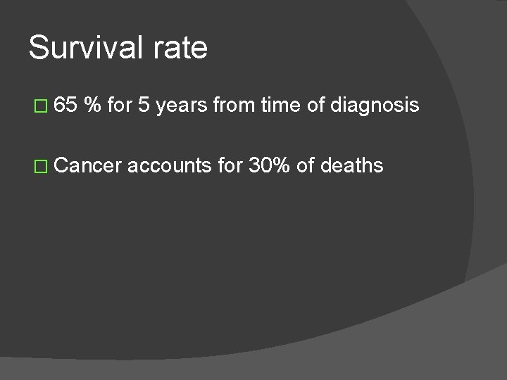 Survival rate � 65 % for 5 years from time of diagnosis � Cancer