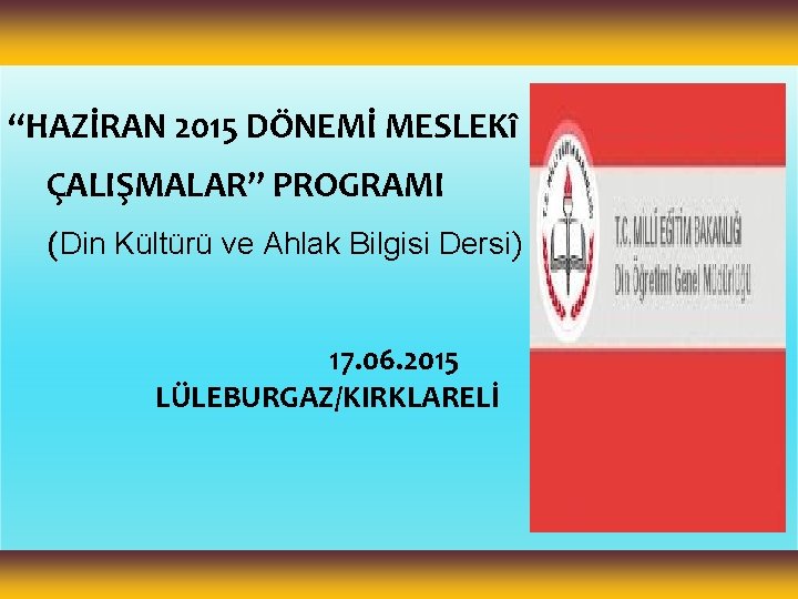 “HAZİRAN 2015 DÖNEMİ MESLEKî ÇALIŞMALAR” PROGRAMI (Din Kültürü ve Ahlak Bilgisi Dersi) 17. 06.