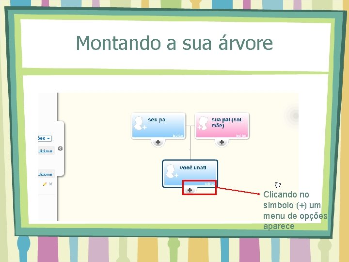 Montando a sua árvore Clicando no símbolo (+) um menu de opções aparece 