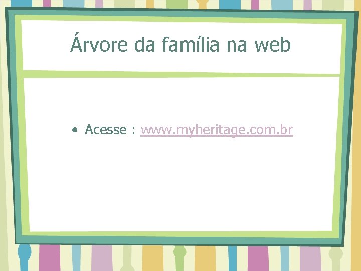 Árvore da família na web • Acesse : www. myheritage. com. br 