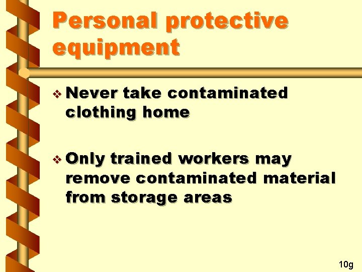 Personal protective equipment v Never take contaminated clothing home v Only trained workers may