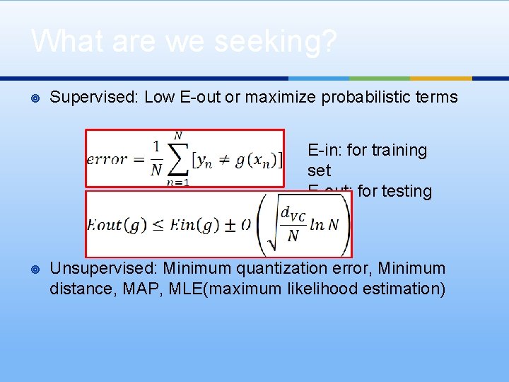 What are we seeking? ¥ Supervised: Low E-out or maximize probabilistic terms E-in: for
