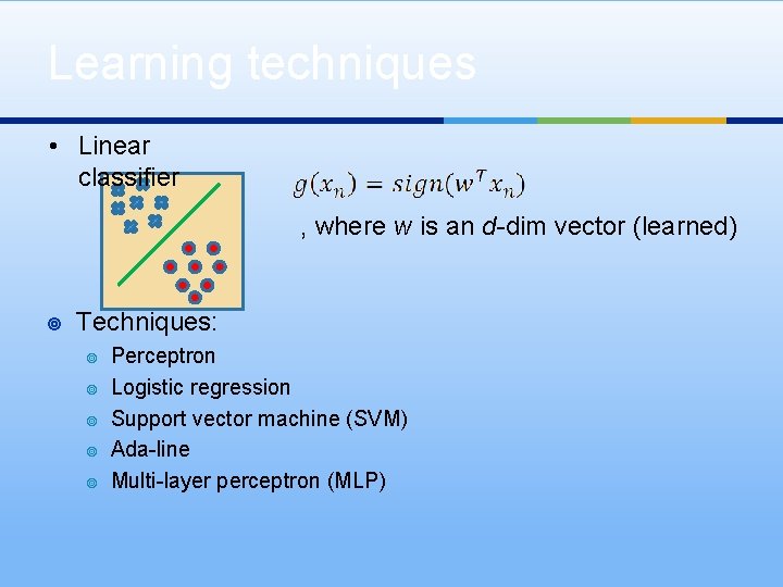 Learning techniques • Linear classifier , where w is an d-dim vector (learned) ¥