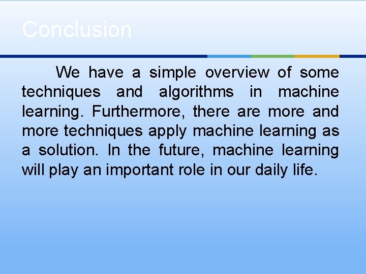 Conclusion We have a simple overview of some techniques and algorithms in machine learning.