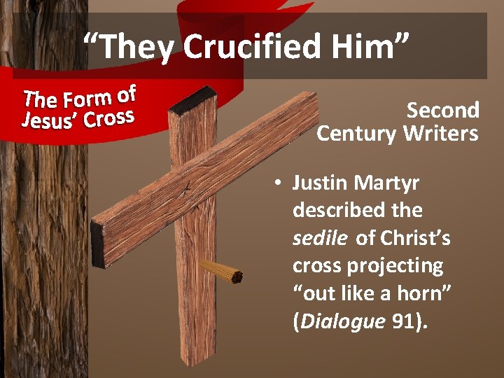 “They Crucified Him” Second Century Writers • Justin Martyr described the sedile of Christ’s