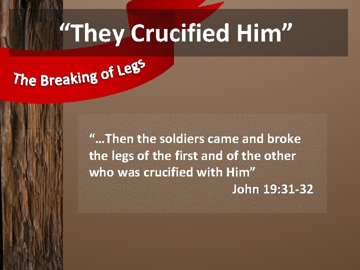 “They Crucified Him” “…Then the soldiers came and broke the legs of the first