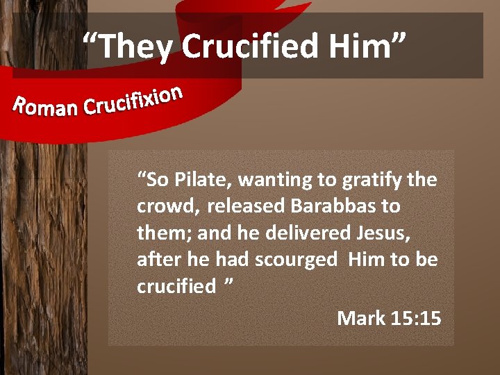 “They Crucified Him” “So Pilate, wanting to gratify the crowd, released Barabbas to them;