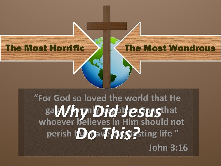 The Most Horrific The Most Wondrous “For God so loved the world that He