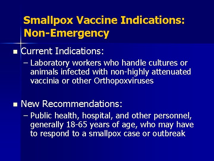 Smallpox Vaccine Indications: Non-Emergency n Current Indications: – Laboratory workers who handle cultures or