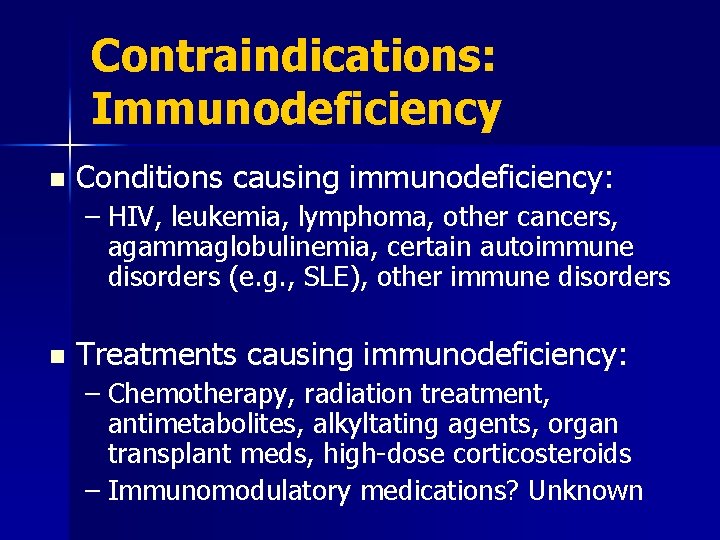 Contraindications: Immunodeficiency n Conditions causing immunodeficiency: – HIV, leukemia, lymphoma, other cancers, agammaglobulinemia, certain