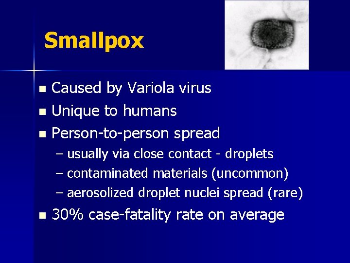 Smallpox Caused by Variola virus n Unique to humans n Person-to-person spread n –