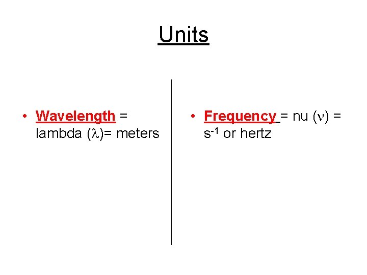 Units • Wavelength = lambda ( )= meters • Frequency = nu ( )