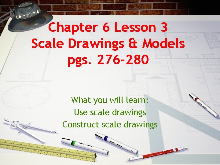 Chapter 6 Lesson 3 Scale Drawings & Models pgs. 276 -280 What you will