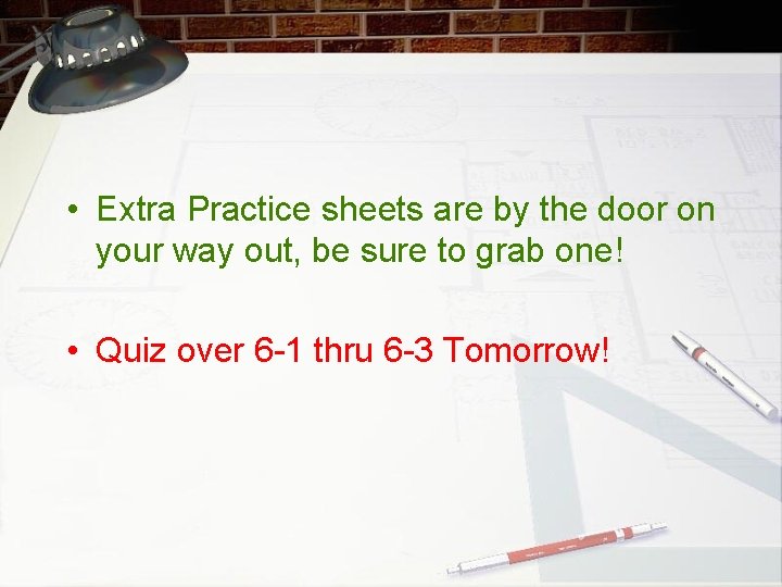  • Extra Practice sheets are by the door on your way out, be