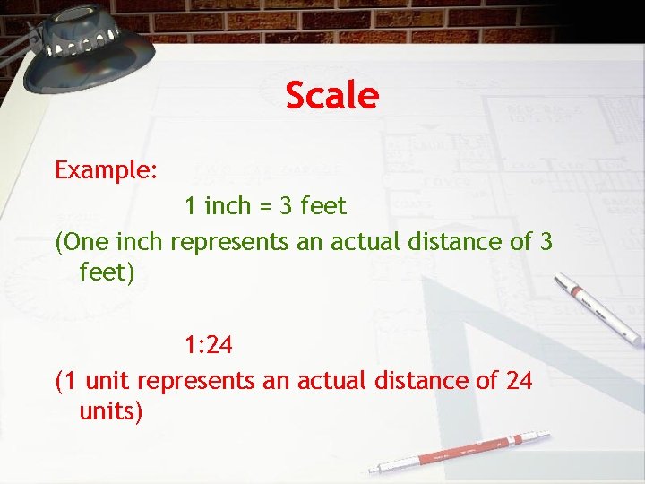 Scale Example: 1 inch = 3 feet (One inch represents an actual distance of