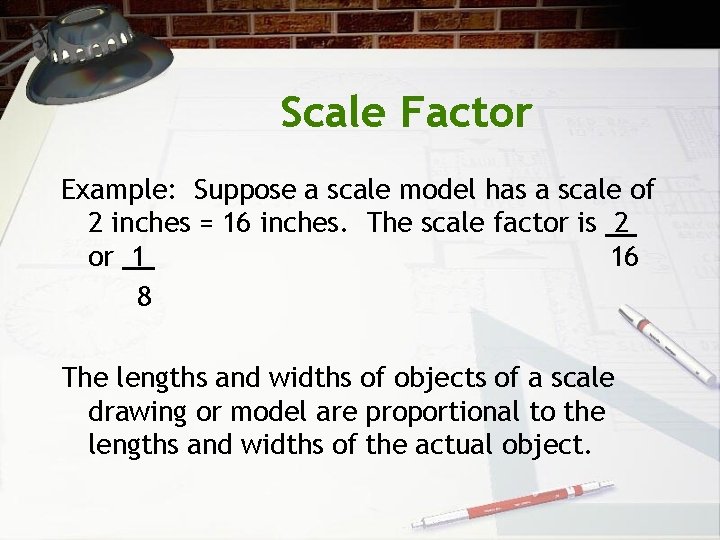Scale Factor Example: Suppose a scale model has a scale of 2 inches =