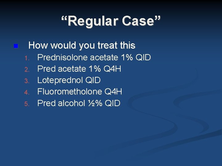 “Regular Case” How would you treat this 1. 2. 3. 4. 5. Prednisolone acetate “Regular Case” How would you treat this 1. 2. 3. 4. 5. Prednisolone acetate