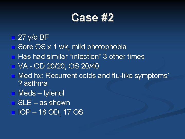 Case #2 27 y/o BF Sore OS x 1 wk, mild photophobia Has had Case #2 27 y/o BF Sore OS x 1 wk, mild photophobia Has had