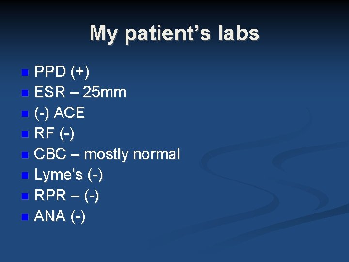 My patient’s labs PPD (+) ESR – 25 mm (-) ACE RF (-) CBC My patient’s labs PPD (+) ESR – 25 mm (-) ACE RF (-) CBC