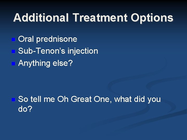 Additional Treatment Options Oral prednisone Sub-Tenon’s injection Anything else? So tell me Oh Great Additional Treatment Options Oral prednisone Sub-Tenon’s injection Anything else? So tell me Oh Great