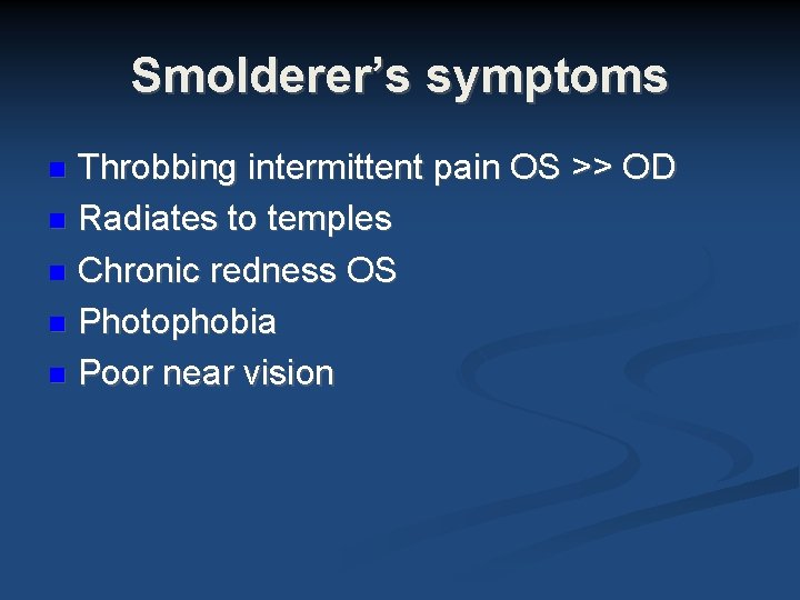 Smolderer’s symptoms Throbbing intermittent pain OS >> OD Radiates to temples Chronic redness OS Smolderer’s symptoms Throbbing intermittent pain OS >> OD Radiates to temples Chronic redness OS