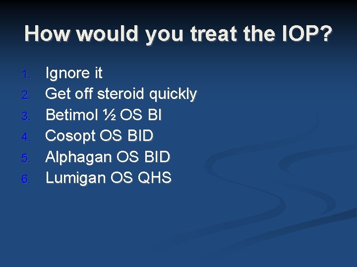 How would you treat the IOP? 1. 2. 3. 4. 5. 6. Ignore it How would you treat the IOP? 1. 2. 3. 4. 5. 6. Ignore it