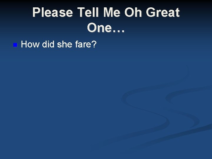 Please Tell Me Oh Great One… How did she fare? Please Tell Me Oh Great One… How did she fare?