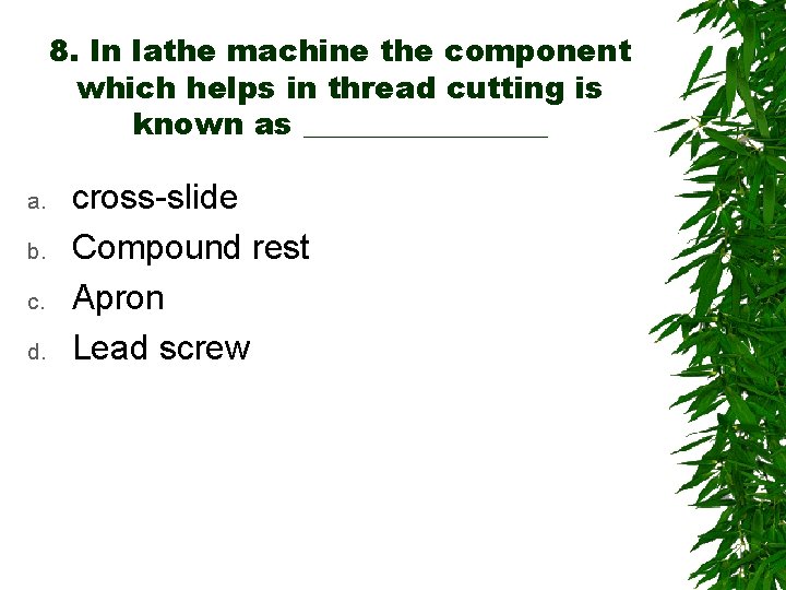 8. In lathe machine the component which helps in thread cutting is known as