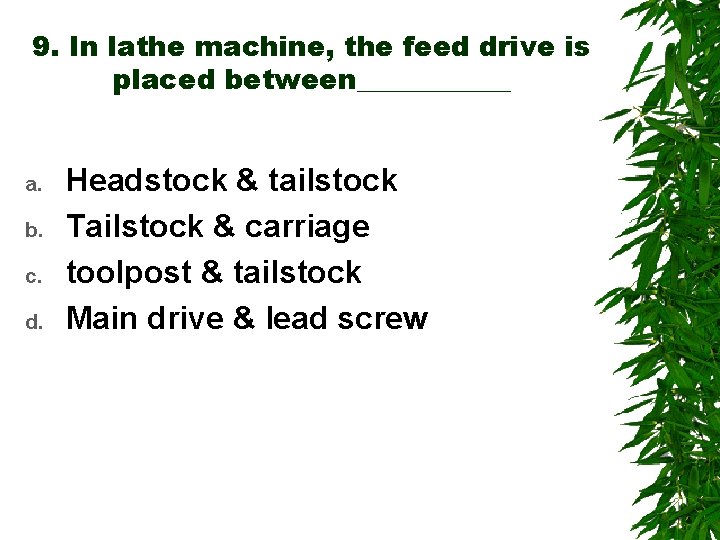 9. In lathe machine, the feed drive is placed between______ a. b. c. d.