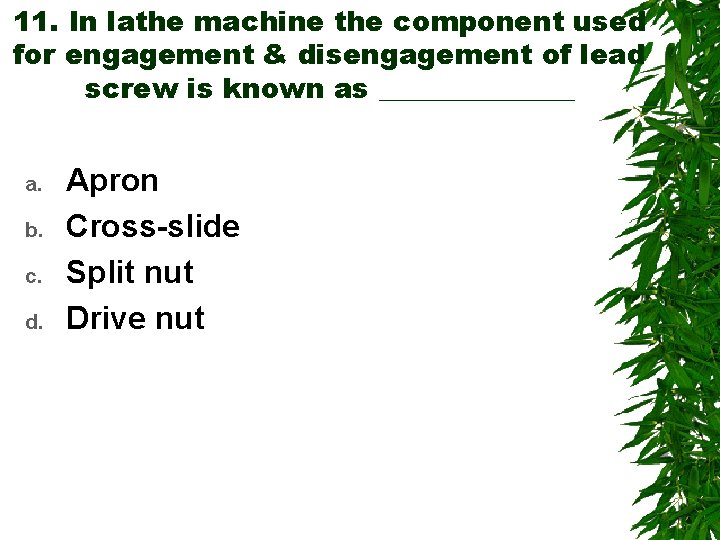 11. In lathe machine the component used for engagement & disengagement of lead screw