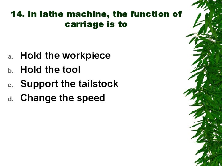 14. In lathe machine, the function of carriage is to a. b. c. d.