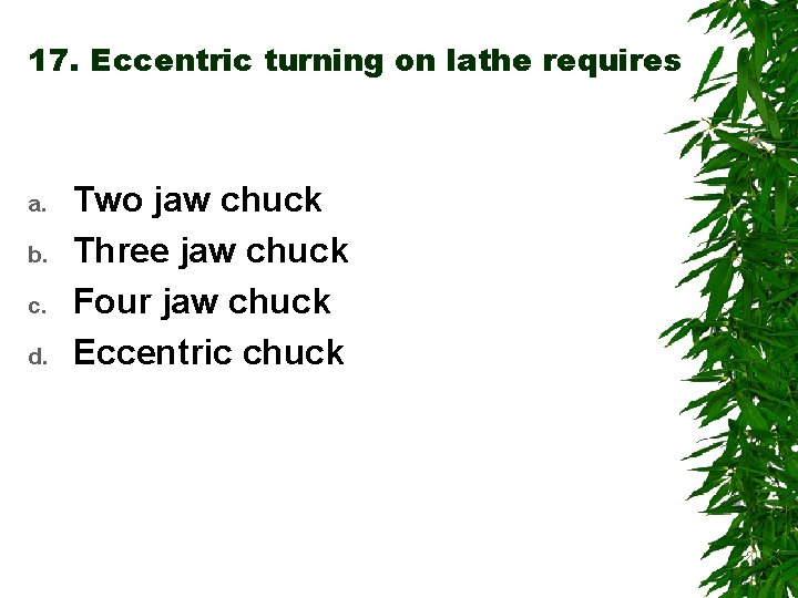 17. Eccentric turning on lathe requires a. b. c. d. Two jaw chuck Three