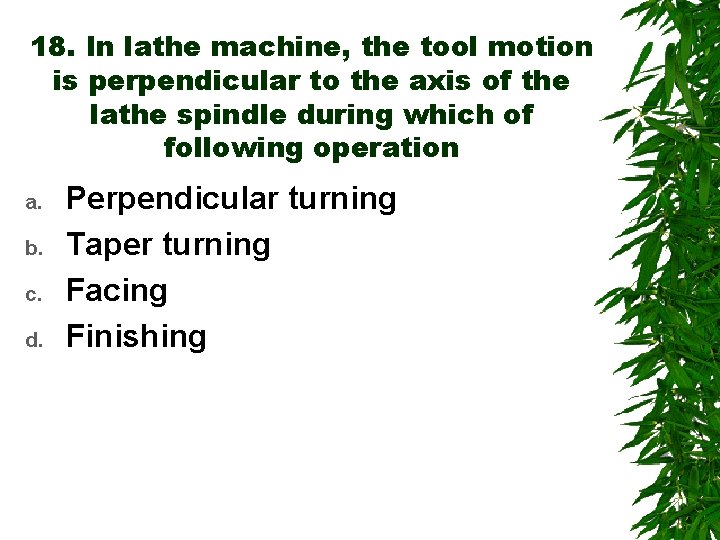 18. In lathe machine, the tool motion is perpendicular to the axis of the