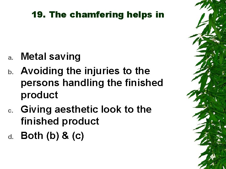 19. The chamfering helps in a. b. c. d. Metal saving Avoiding the injuries