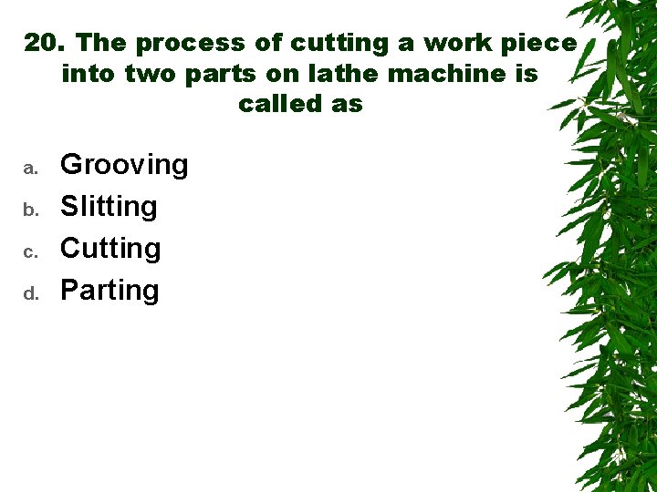 20. The process of cutting a work piece into two parts on lathe machine
