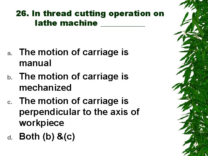 26. In thread cutting operation on lathe machine ______ a. b. c. d. The