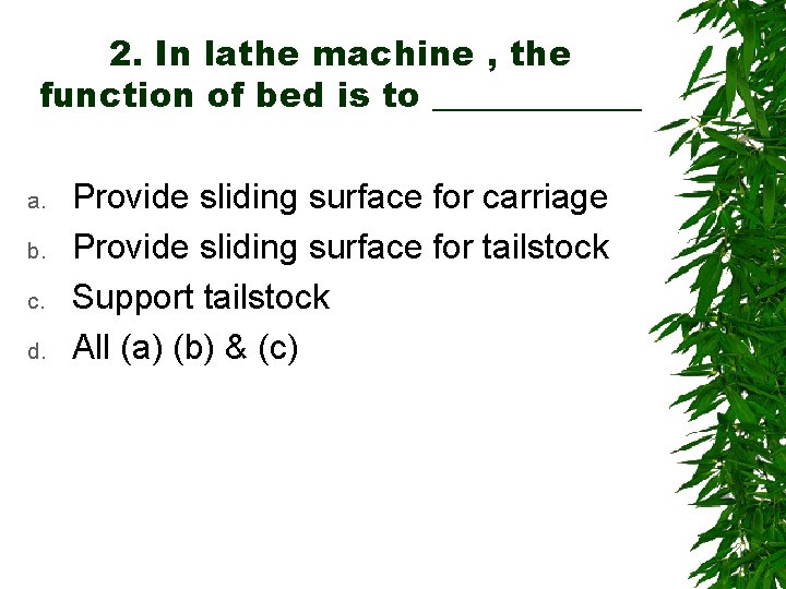 2. In lathe machine , the function of bed is to ______ a. b.