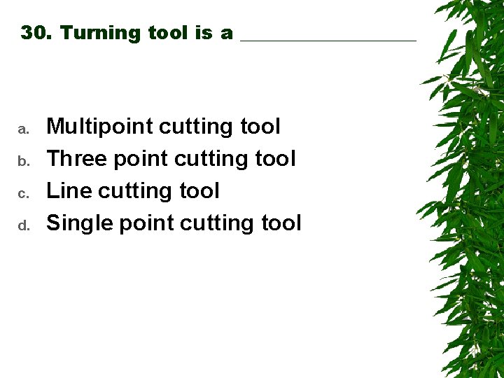 30. Turning tool is a _________ a. b. c. d. Multipoint cutting tool Three