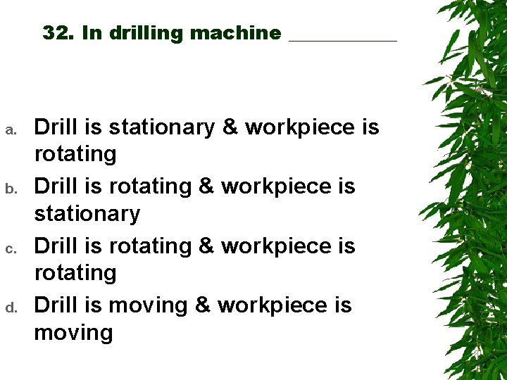 32. In drilling machine ______ a. b. c. d. Drill is stationary & workpiece