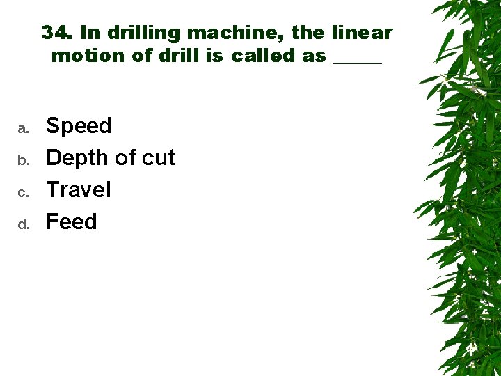 34. In drilling machine, the linear motion of drill is called as _____ a.