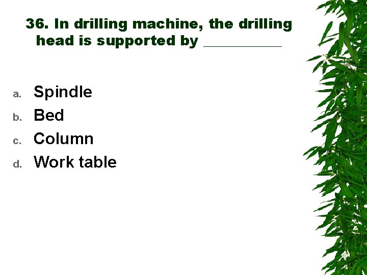 36. In drilling machine, the drilling head is supported by ______ a. b. c.