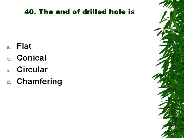 40. The end of drilled hole is a. b. c. d. Flat Conical Circular