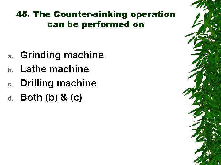 45. The Counter-sinking operation can be performed on a. b. c. d. Grinding machine