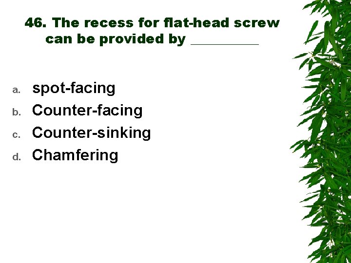 46. The recess for flat-head screw can be provided by _____ a. b. c.