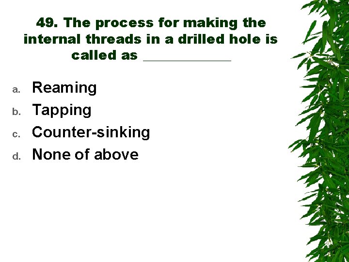 49. The process for making the internal threads in a drilled hole is called