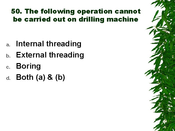50. The following operation cannot be carried out on drilling machine a. b. c.