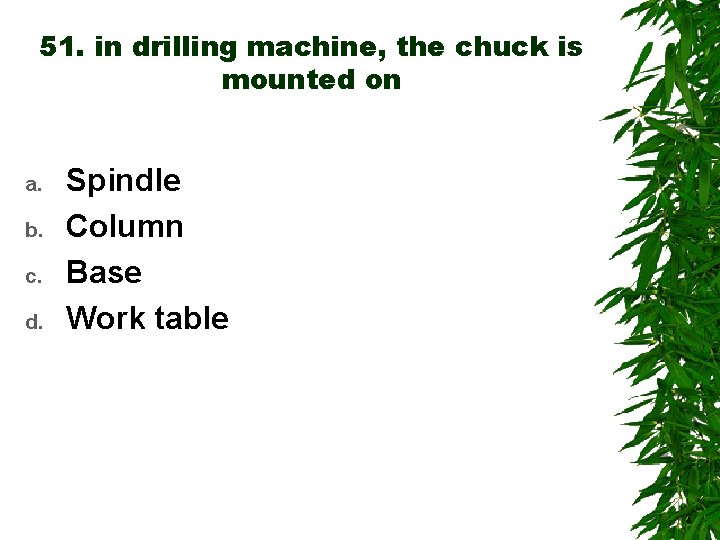 51. in drilling machine, the chuck is mounted on a. b. c. d. Spindle